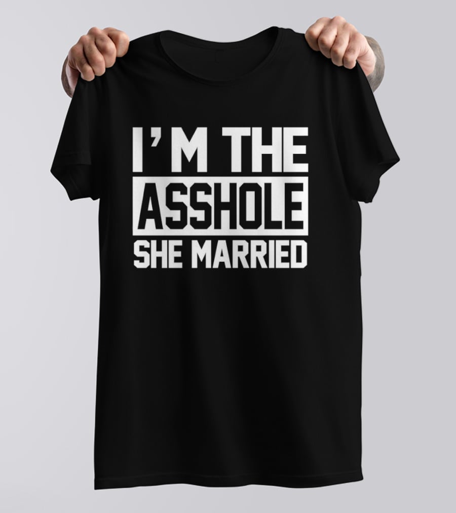 I'm The Asshole She Married T-Shirt