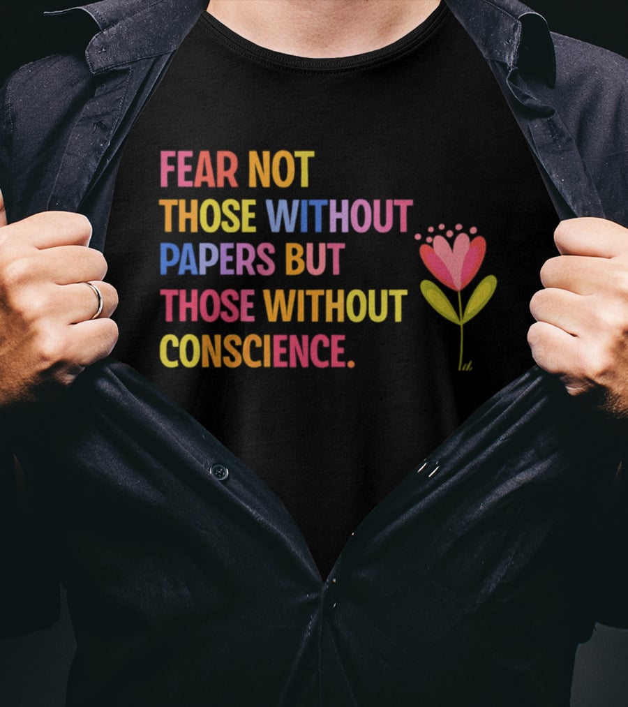 Fear Not Those Without Papers But Those Without Conscience Flower Heart T-Shirt
