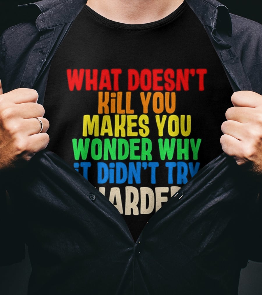What Doesn't Kill You Makes You Wonder Why It Didn't Try Harder Colorful T-Shirt