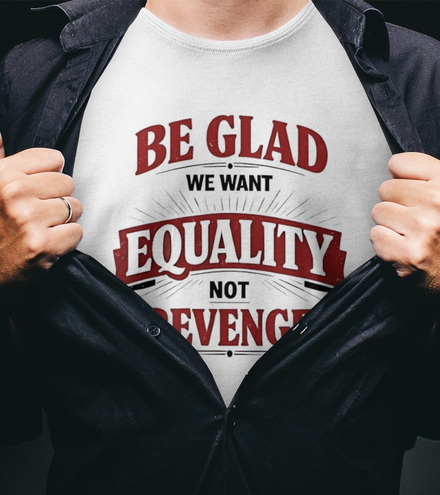 Be Glad We Want Equality Not Revenge Bold Empowering Message T-Shirt