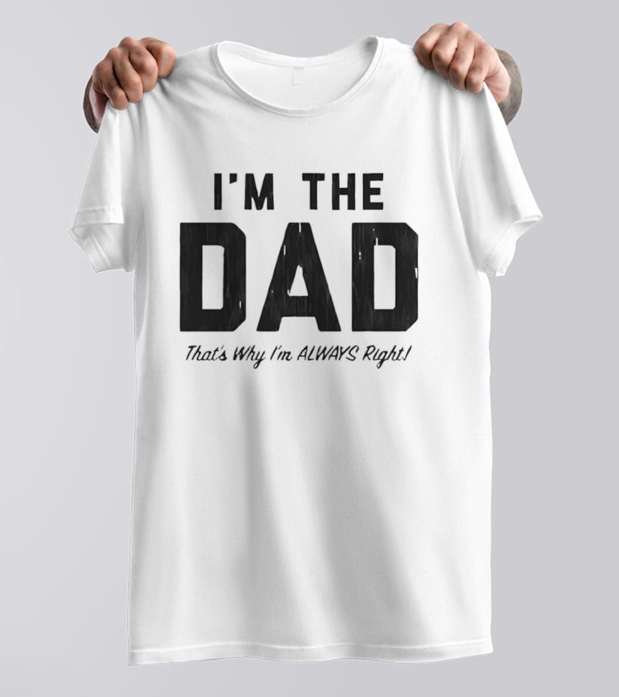 I'm The Dad That's Why I'm Always Right T-Shirt