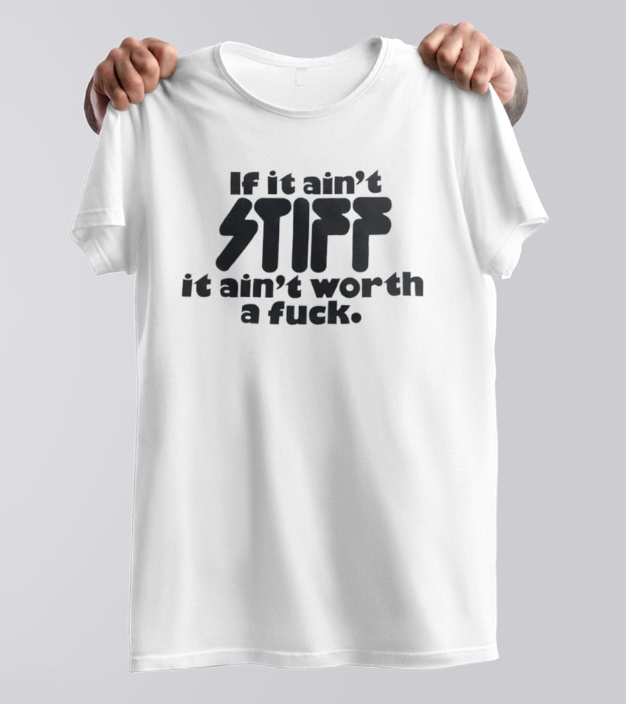 If It Ain't Stiff It Ain't Worth A Fuck T-Shirt