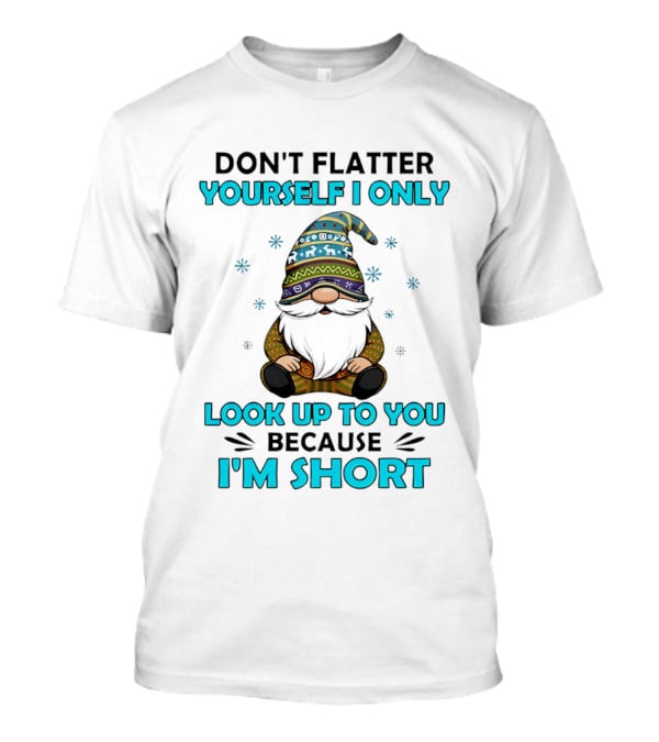 Don't Flatter Yourself I Only Look Up To You Because I'm Short Gnome Winter Decor T-Shirt