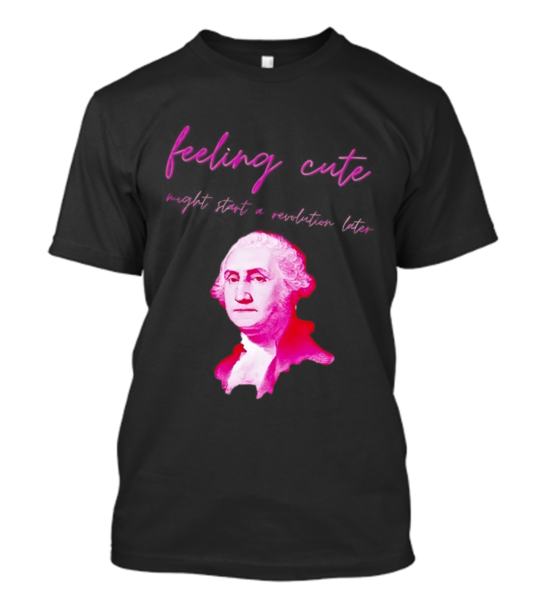George Washington Feeling Cute Might Start A Revolution Later T-Shirt