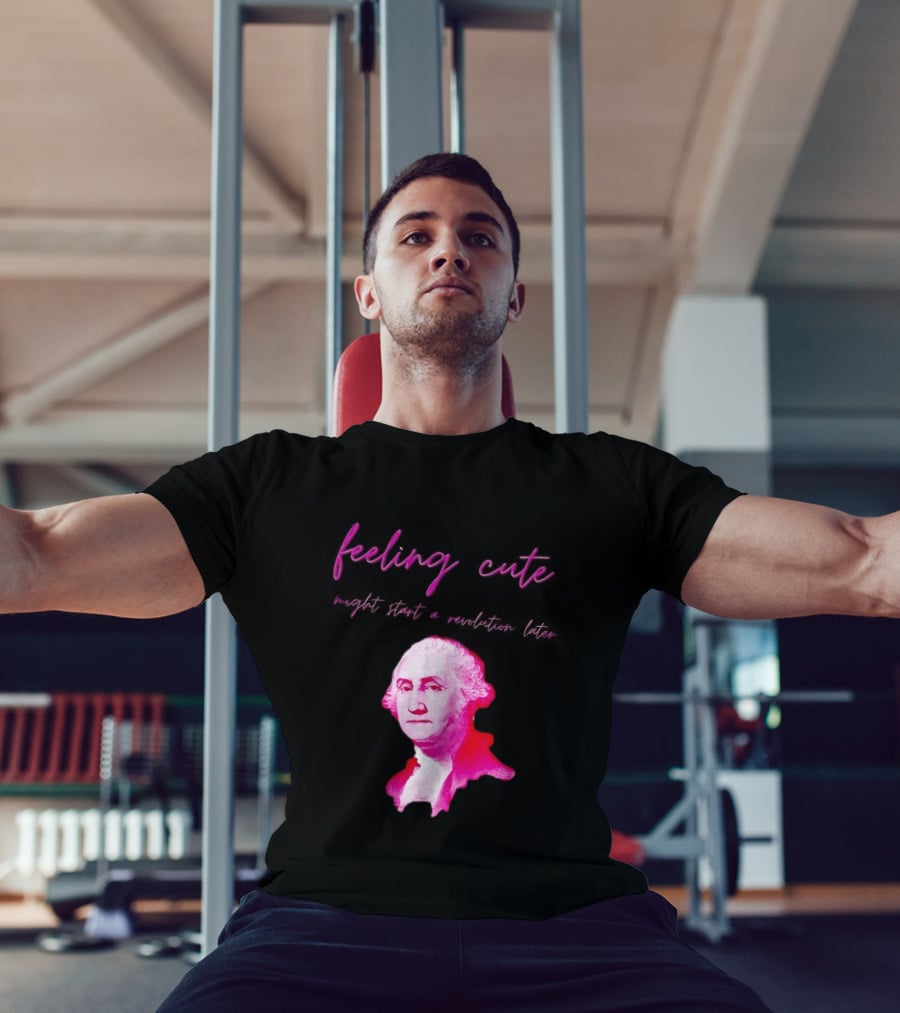 George Washington Feeling Cute Might Start A Revolution Later T-Shirt