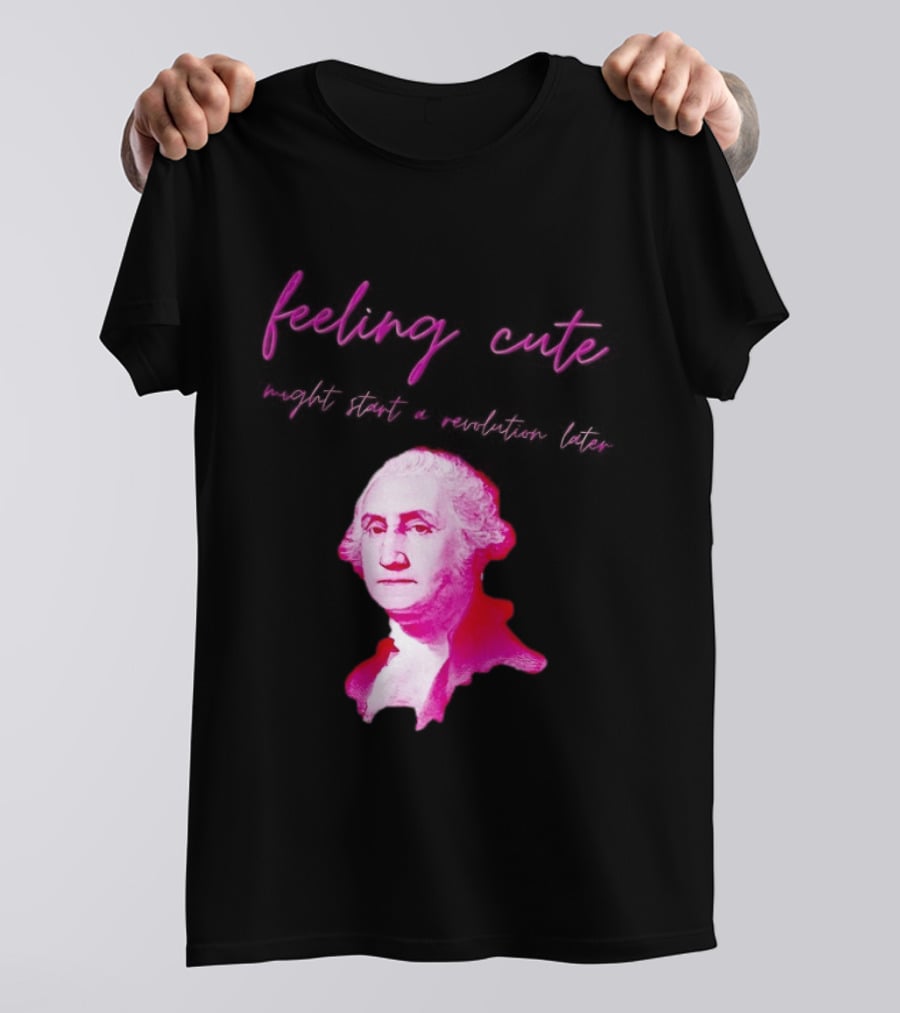 George Washington Feeling Cute Might Start A Revolution Later T-Shirt