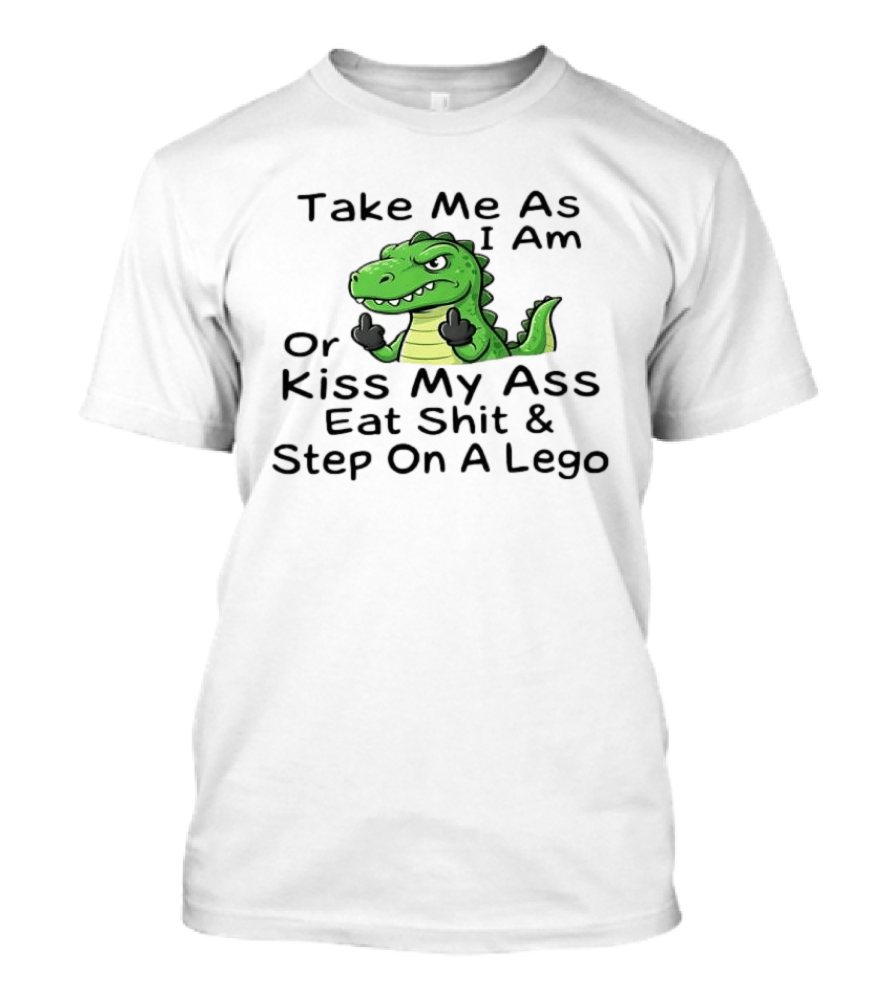 Take Me As I Am Alligator Crocodile Kiss My Ass Eat Shit And Step On A Lego T-Shirt