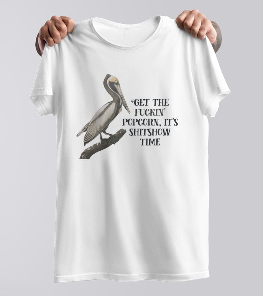 Effin' Birds Get The Fuckin' Popcorn It's Shitshow Time Pelican T-Shirt