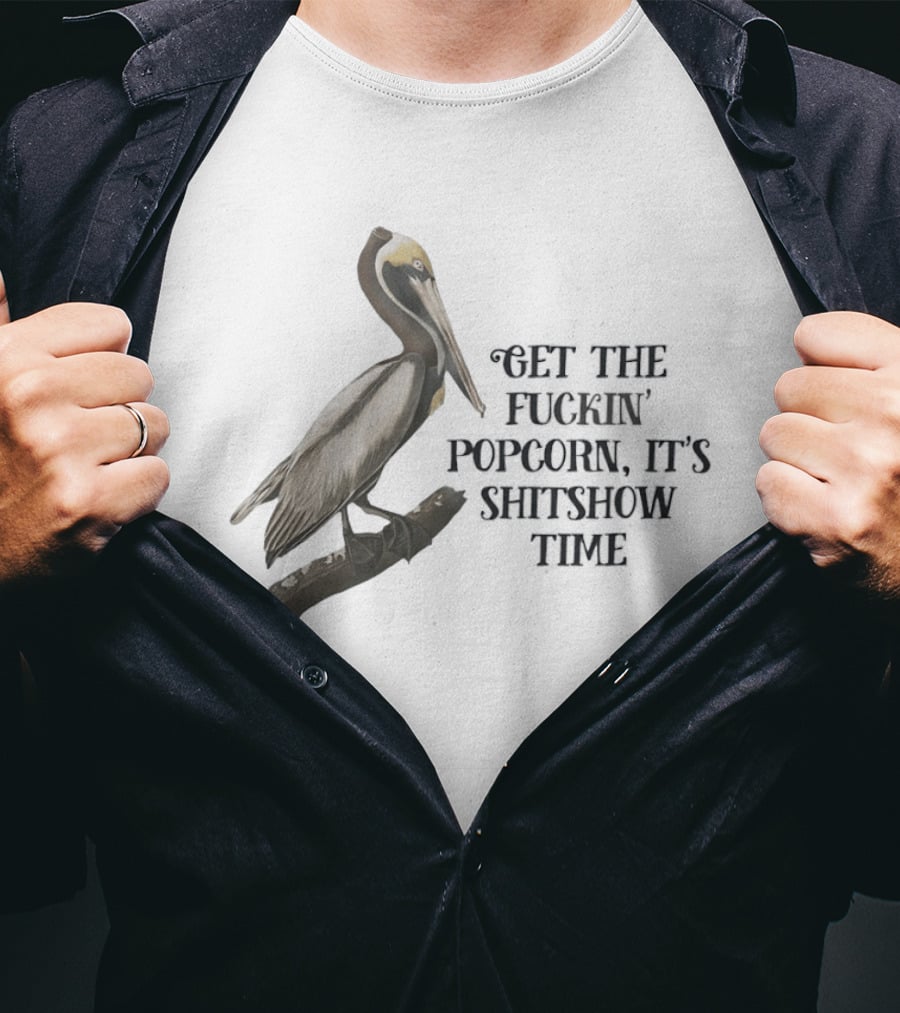 Effin' Birds Get The Fuckin' Popcorn It's Shitshow Time Pelican T-Shirt