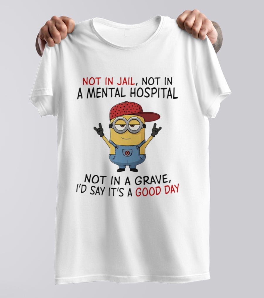 Minion Not In Jail Not In A Mental Hospital Not In A Grave Good Day T-Shirt