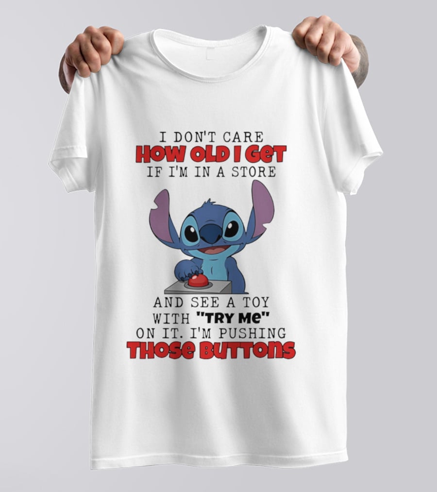 Stitch I Don't Care How Old I Get If I'm In A Store And See A Toy With Try Me On It I'm Pushing Those Buttons T-Shirt