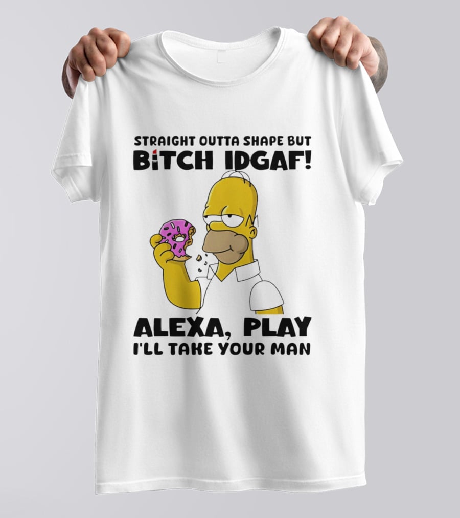 Straight Outta Shape But Bitch IDGAF Alexa Play I'll Take Your Man Donut Guy T-Shirt
