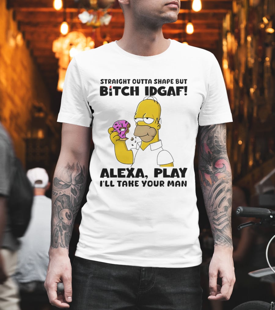 Straight Outta Shape But Bitch IDGAF Alexa Play I'll Take Your Man Donut Guy T-Shirt
