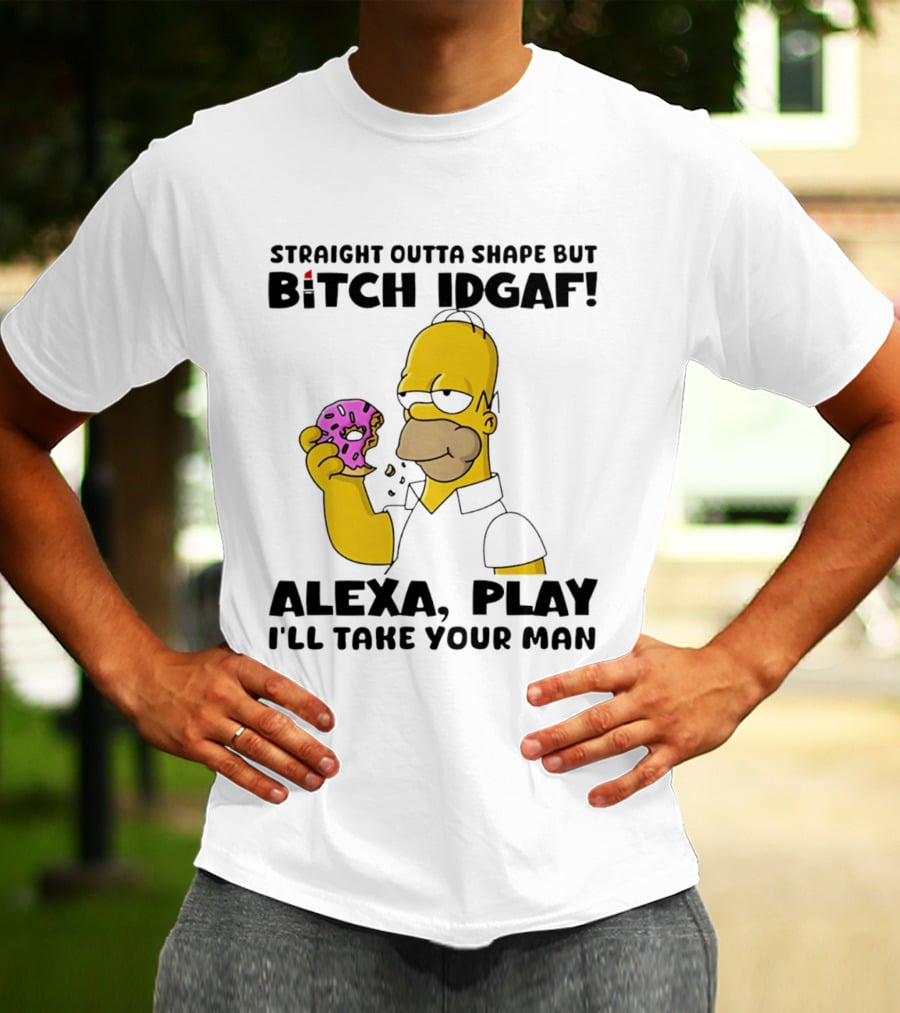 Straight Outta Shape But Bitch IDGAF Alexa Play I'll Take Your Man Donut Guy T-Shirt