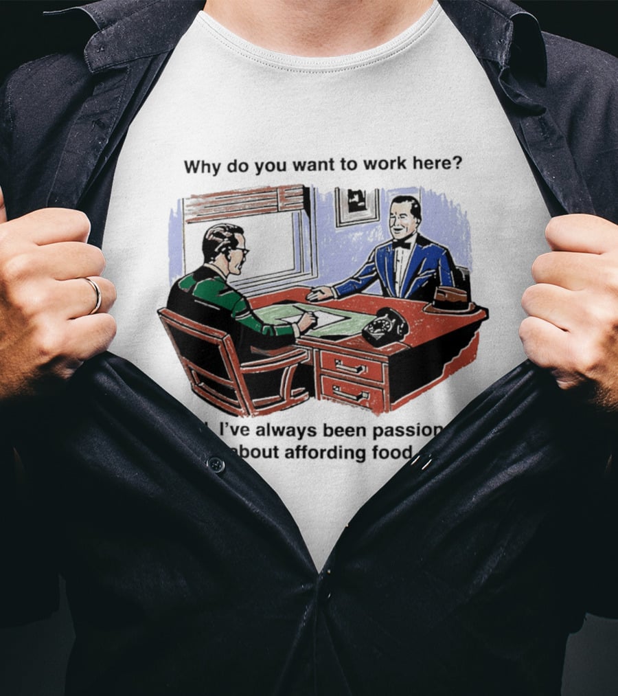Why Do You Want To Work Here I've Always Been Passionate About Affording Food T-Shirt