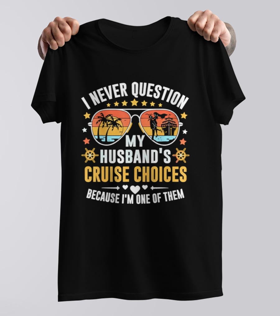 I Never Question My Husband's Cruise Choices Because I'm One Of Them Sunset Sunglasses Stars Helm Hearts T-Shirt