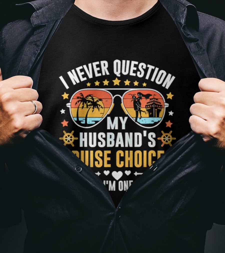 I Never Question My Husband's Cruise Choices Because I'm One Of Them Sunset Sunglasses Stars Helm Hearts T-Shirt