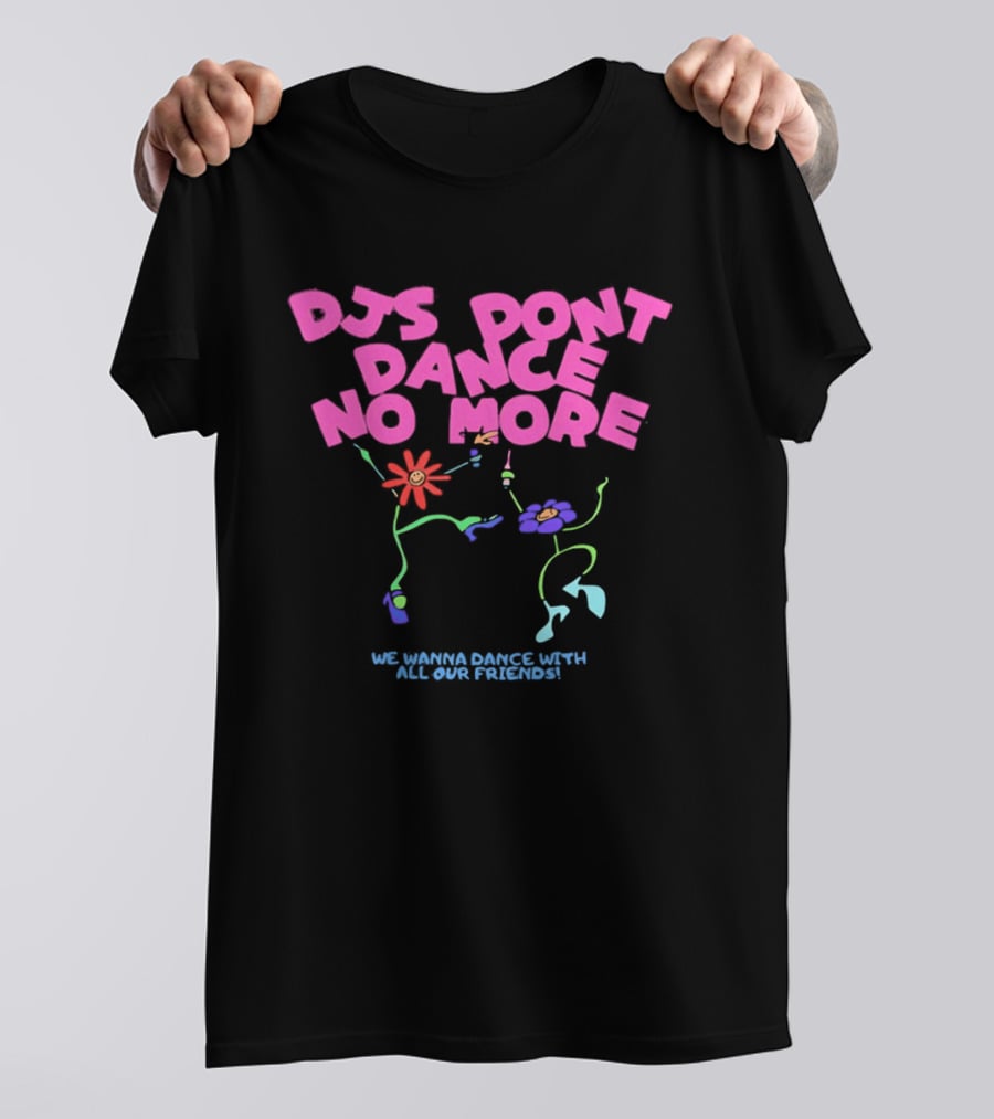 DJs Don't Dance No More We Wanna Dance With All Our Friends Floral Fun T-Shirt