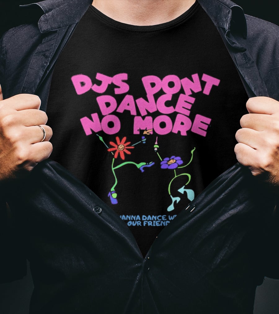 DJs Don't Dance No More We Wanna Dance With All Our Friends Floral Fun T-Shirt