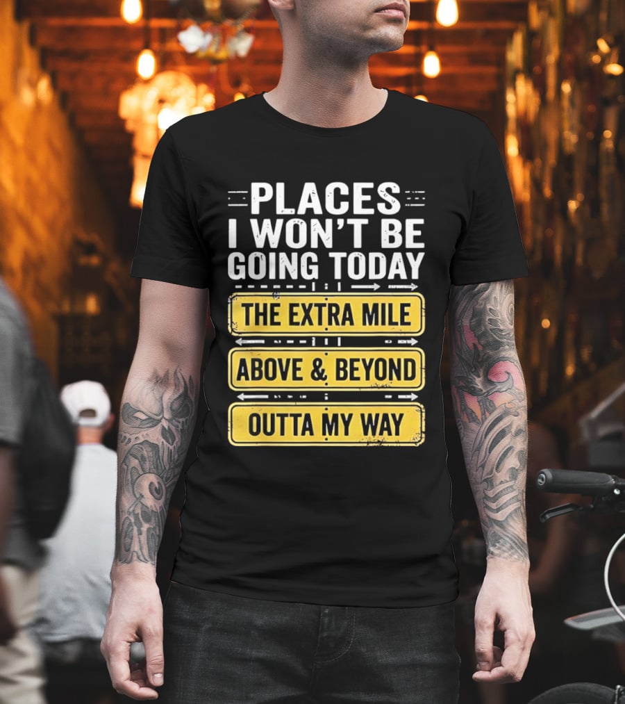 Places I Won't Be Going Today The Extra Mile Above & Beyond Outta My Way T-Shirt