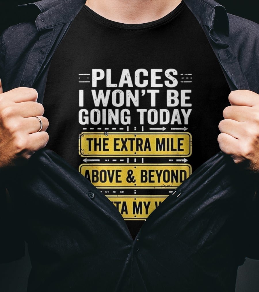 Places I Won't Be Going Today The Extra Mile Above & Beyond Outta My Way T-Shirt