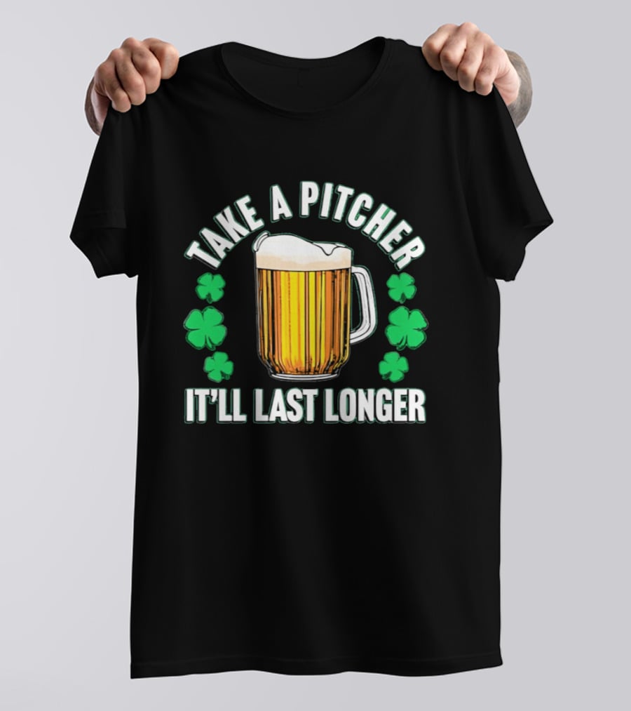 Take A Pitcher It'll Last Longer Beer Shamrock St Patrick's Day T-Shirt