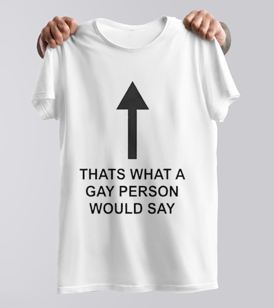 That's What A Gay Person Would Say Up Arrow T-Shirt