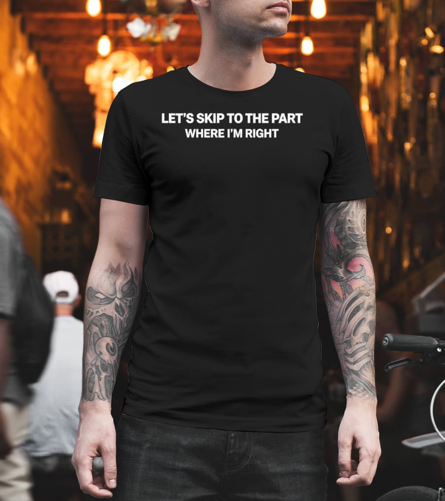 Let's Skip To The Part Where I'm Right Phrase T-Shirt
