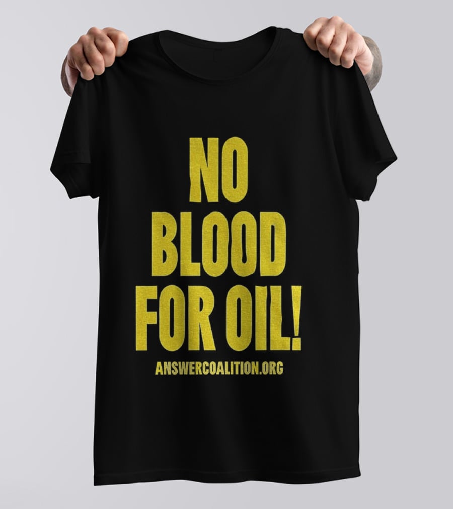 No Blood For Oil Anti War Message Answer Coalition Org Protest T-Shirt