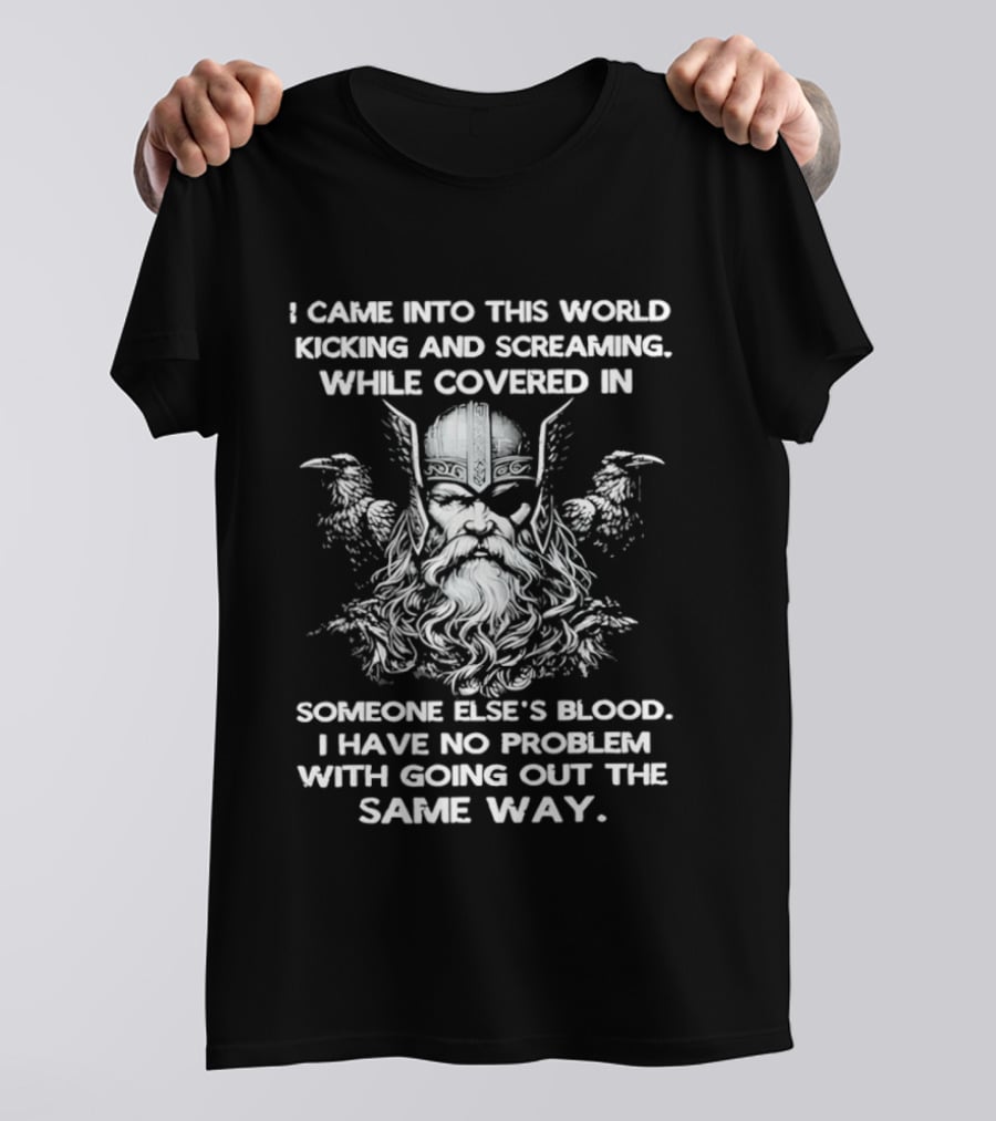 Odin Ravens I Came Into This World Kicking Screaming Covered Blood No Problem Going Same Way T-Shirt