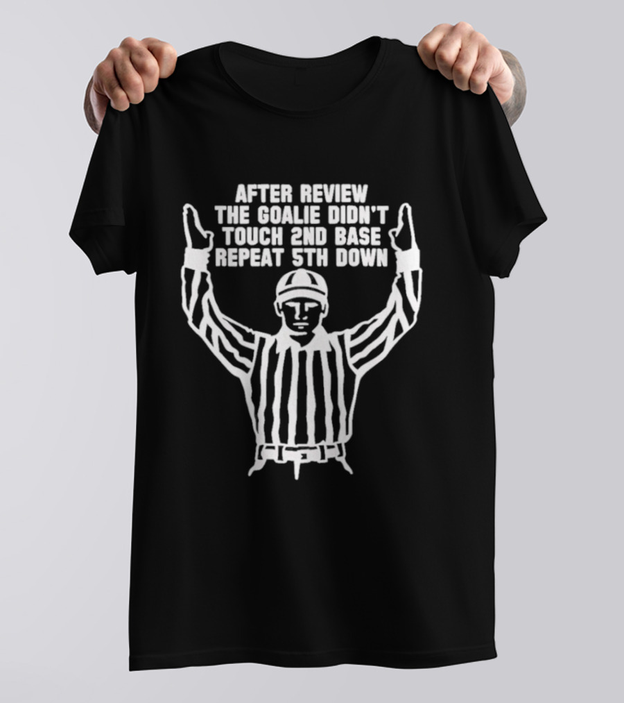 After Review The Goalie Didn't Touch 2nd Base Repeat 5th Down Referee T-Shirt