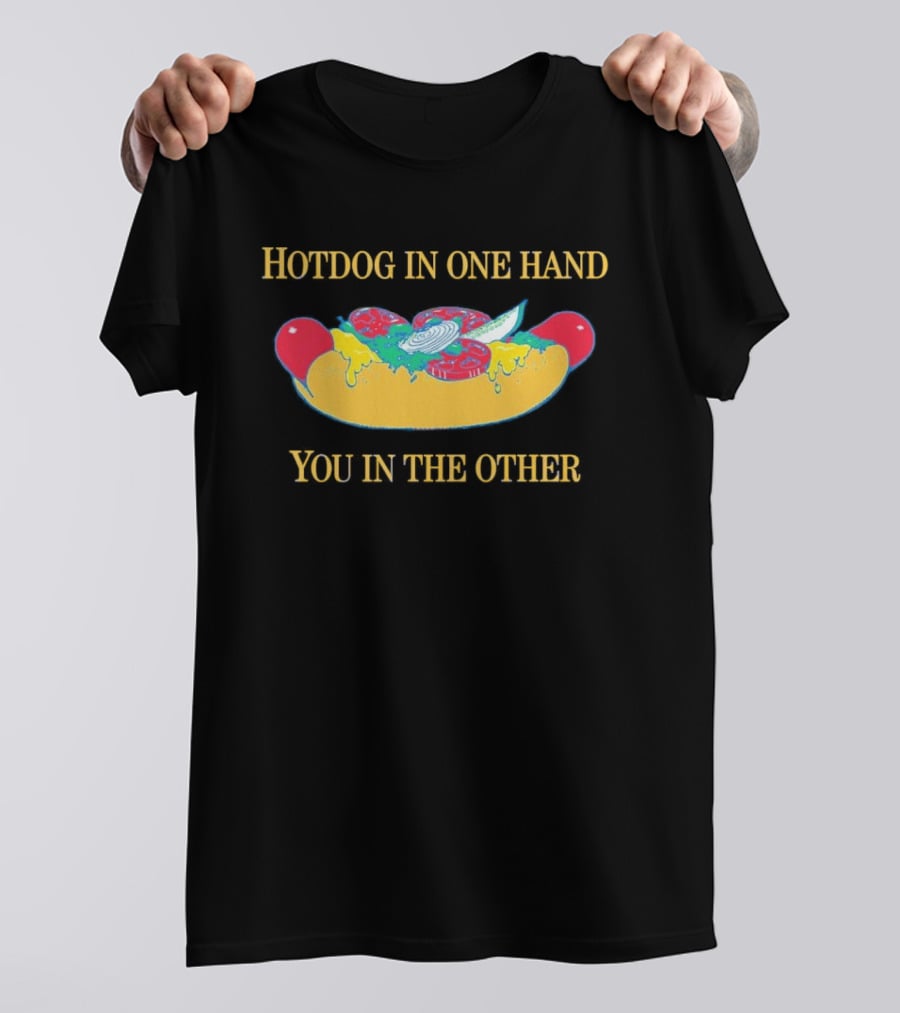 Hotdog In One Hand You In The Other Humorous Food Lover T-Shirt