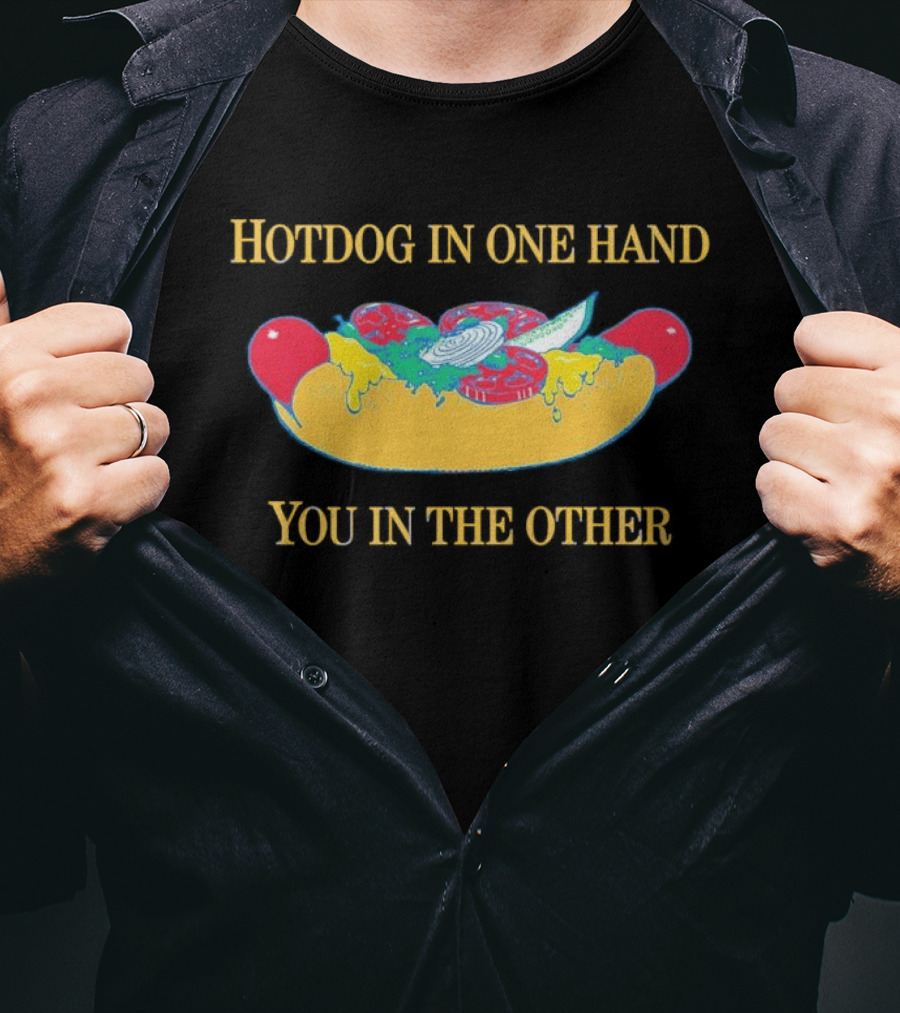 Hotdog In One Hand You In The Other Humorous Food Lover T-Shirt