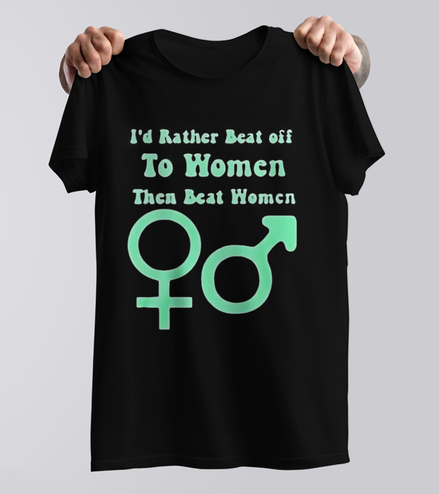 I'd Rather Beat Off To Women Than Beat Women Gender T-Shirt
