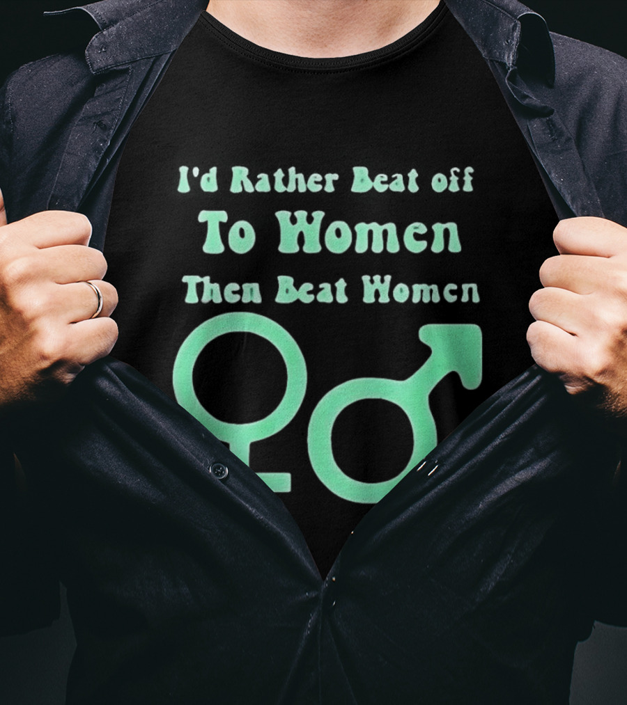 I'd Rather Beat Off To Women Than Beat Women Gender T-Shirt