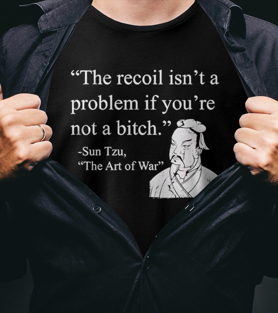 Sun Tzu The Recoil Isn't A Problem If You're Not A Bitch The Art Of War T-Shirt