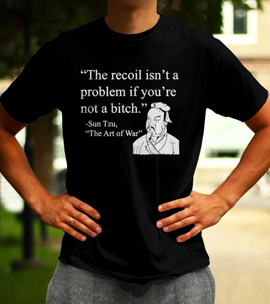 Sun Tzu The Recoil Isn't A Problem If You're Not A Bitch The Art Of War T-Shirt