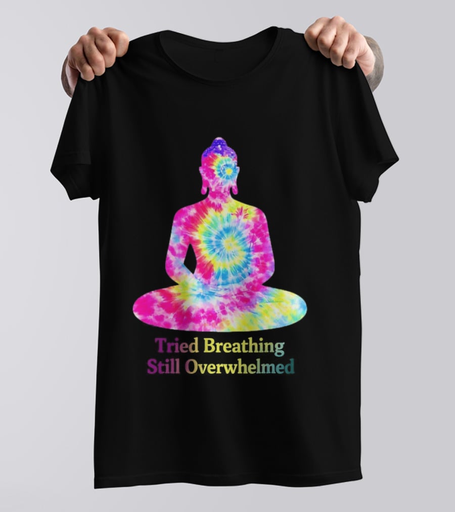 Tried Breathing Still Overwhelmed Tie Dye Buddha Meditation T-Shirt