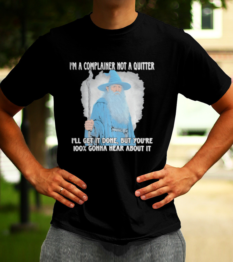 Wizard I'm A Complainer Not A Quitter I'll Get It Done But You're 100% Gonna Hear About It T-Shirt