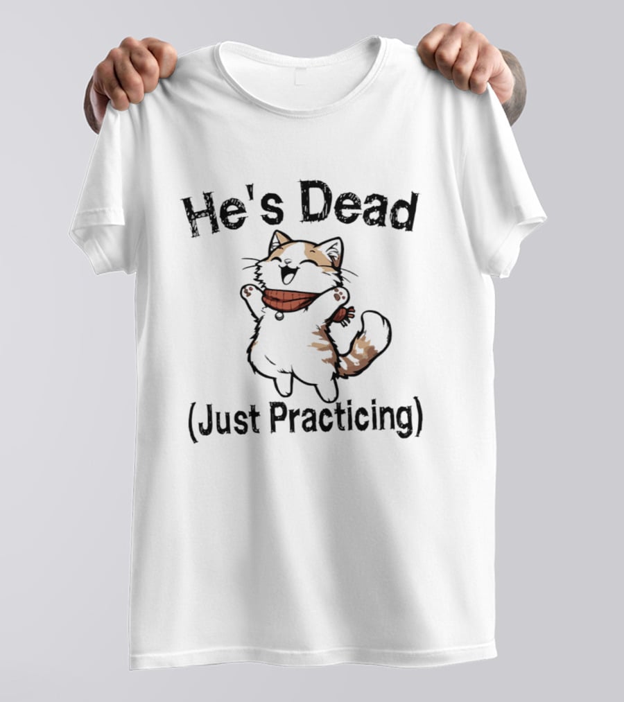 He's Dead Just Practicing Cat T-Shirt