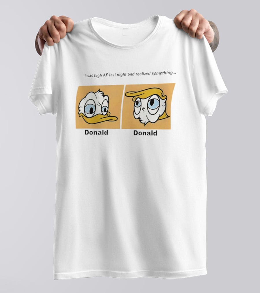 I Was High AF Last Night And Realized Something Donald Trump Donald Duck T-Shirt