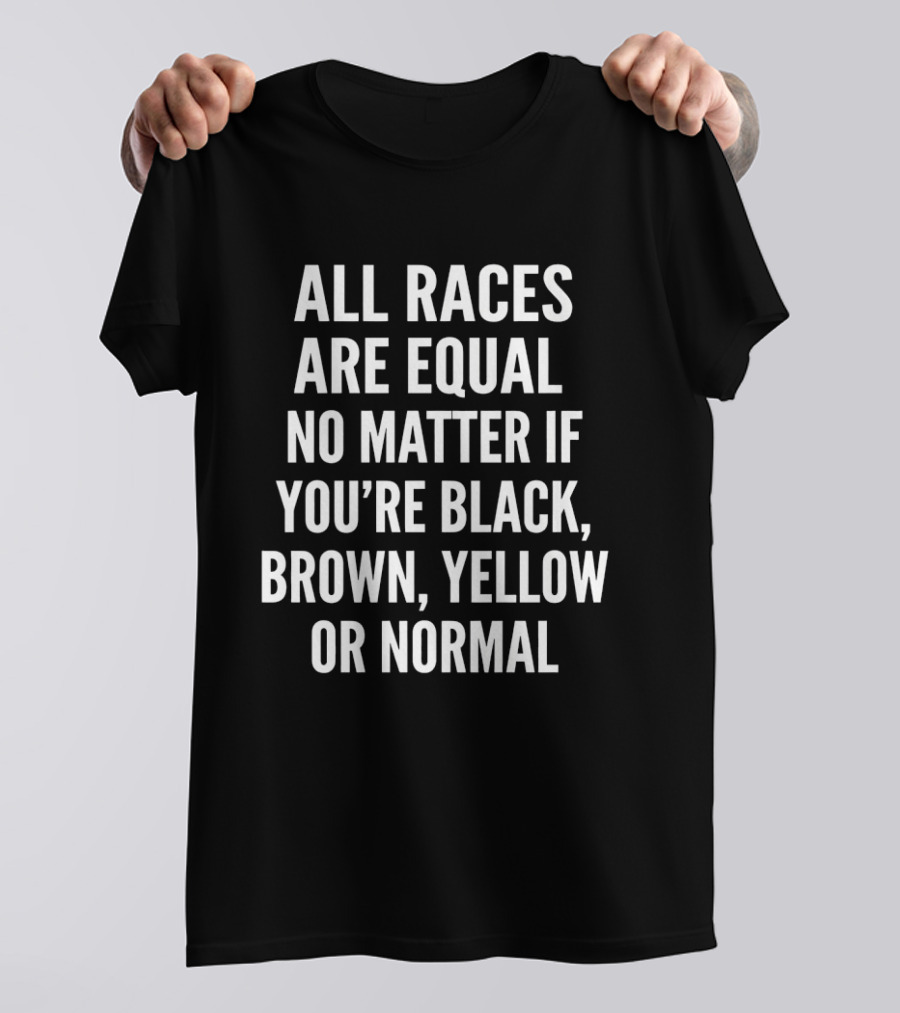 All Races Are Equal No Matter If You're Black Brown Yellow Or Normal T-Shirt