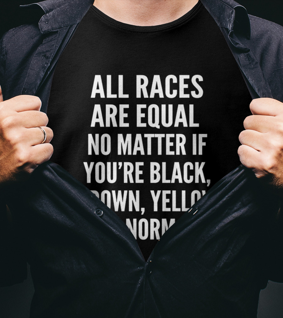 All Races Are Equal No Matter If You're Black Brown Yellow Or Normal T-Shirt