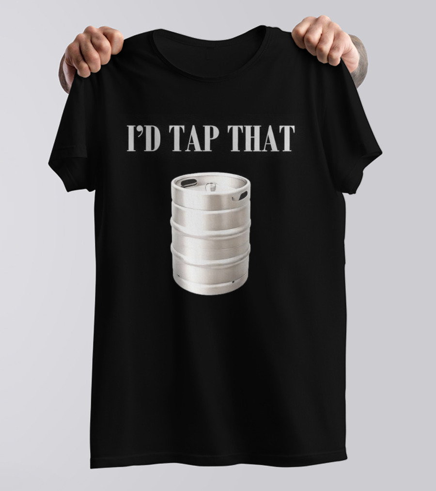 I'd Tap That Beer Kegs Fun Drinking Humor T-Shirt