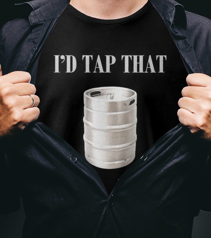 I'd Tap That Beer Kegs Fun Drinking Humor T-Shirt