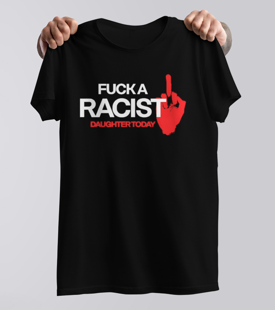 Fck A Racist Daughter Today Middle Finger Gesture T-Shirt