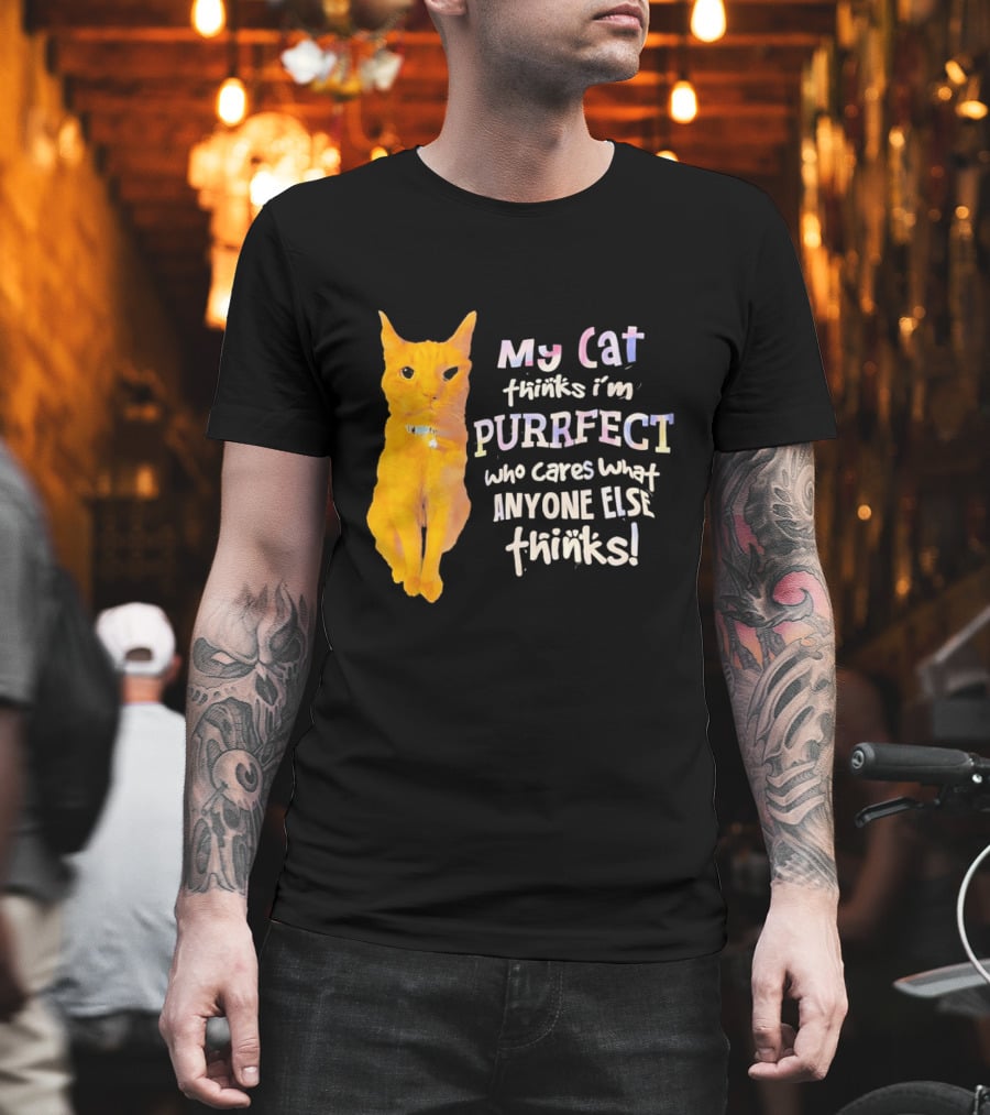 My Cat Thinks I'm Purrfect Who Cares What Anyone Else Thinks T-Shirt