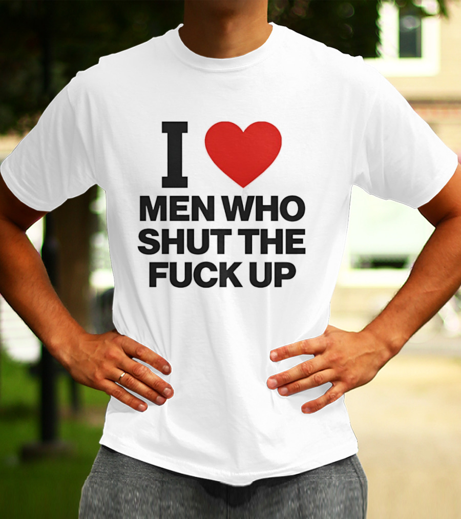 I Love Men Who Shut The Fuck Up Bold Statement 2026 T-Shirt
