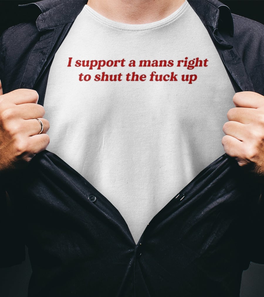 I Support A Mans Right To Shut The Fuck Up T-Shirt