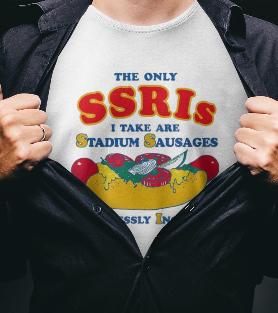 The Only SSRIs I Take Are Stadium Sausages Recklessly Ingested T-Shirt